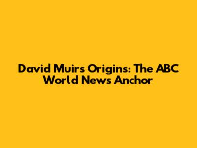 David Muir's Origins: The ABC World News Anchor