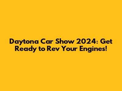 Daytona Car Show 2024: Get Ready to Rev Your Engines!