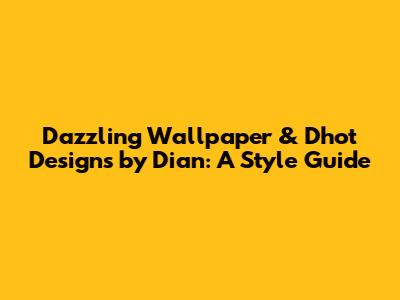 Dazzling Wallpaper & Dhot Designs by Dian: A Style Guide
