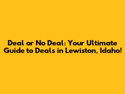 Deal or No Deal: Your Ultimate Guide to Deals in Lewiston, Idaho!