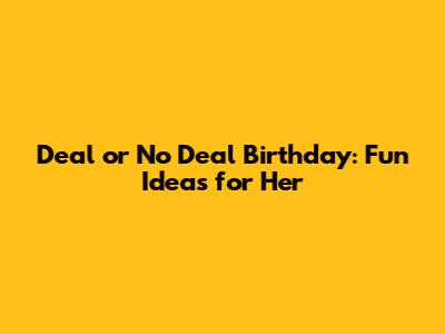 Deal or No Deal Birthday: Fun Ideas for Her