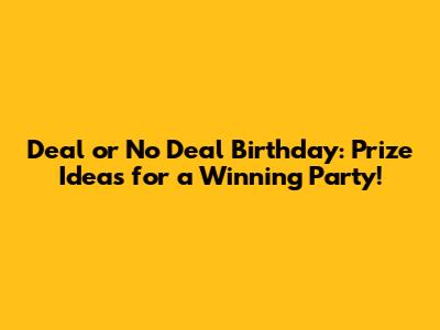 Deal or No Deal Birthday: Prize Ideas for a Winning Party!