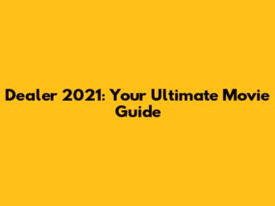 Dealer 2021: Your Ultimate Movie Guide