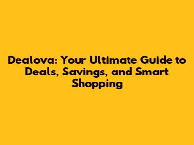 Dealova: Your Ultimate Guide to Deals, Savings, and Smart Shopping