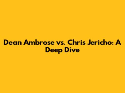 Dean Ambrose vs. Chris Jericho: A Deep Dive