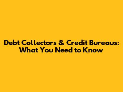 Debt Collectors & Credit Bureaus: What You Need to Know