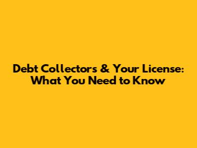 Debt Collectors & Your License: What You Need to Know