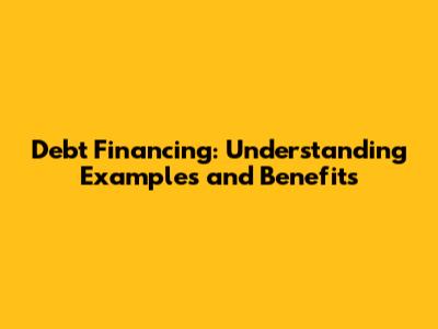 Debt Financing: Understanding Examples and Benefits
