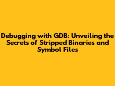 Debugging with GDB: Unveiling the Secrets of Stripped Binaries and Symbol Files