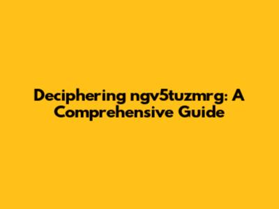 Deciphering ngv5tuzmrg: A Comprehensive Guide