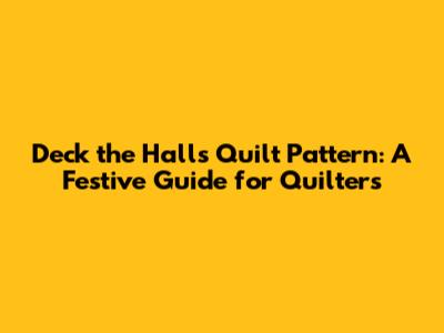 Deck the Halls Quilt Pattern: A Festive Guide for Quilters