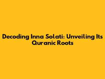 Decoding 'Inna Solati': Unveiling Its Quranic Roots