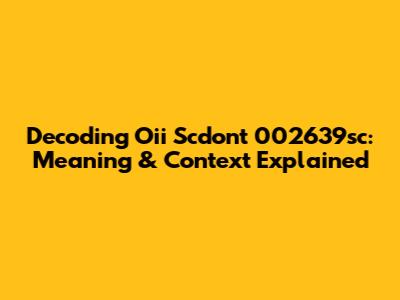 Decoding 'Oii Scdont 002639sc': Meaning & Context Explained