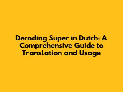 Decoding 'Super' in Dutch: A Comprehensive Guide to Translation and Usage