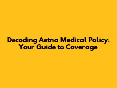 Decoding Aetna Medical Policy: Your Guide to Coverage