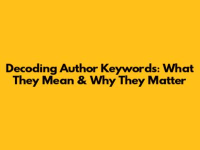 Decoding Author Keywords: What They Mean & Why They Matter