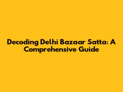 Decoding Delhi Bazaar Satta: A Comprehensive Guide