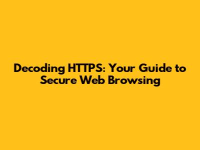 Decoding HTTPS: Your Guide to Secure Web Browsing