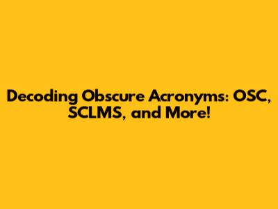 Decoding Obscure Acronyms: OSC, SCLMS, and More!