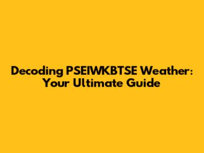 Decoding PSEIWKBTSE Weather: Your Ultimate Guide