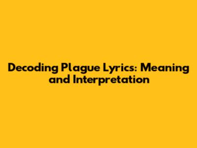 Decoding Plague Lyrics: Meaning and Interpretation