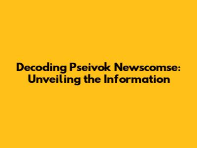 Decoding Pseivok Newscomse: Unveiling the Information