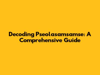 Decoding Pseolasamsamse: A Comprehensive Guide