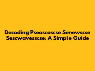 Decoding Pseoscoscse Senewscse Sescwavesscse: A Simple Guide