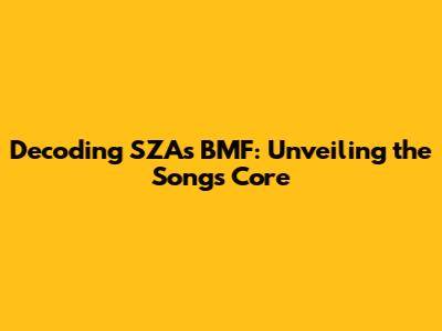 Decoding SZA's 'BMF': Unveiling the Song's Core