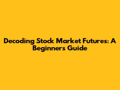 Decoding Stock Market Futures: A Beginner's Guide