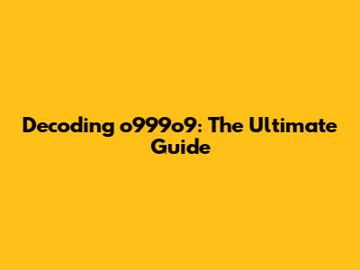 Decoding o999o9: The Ultimate Guide