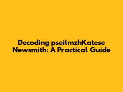 Decoding pseilmzhKatese Newsmith: A Practical Guide