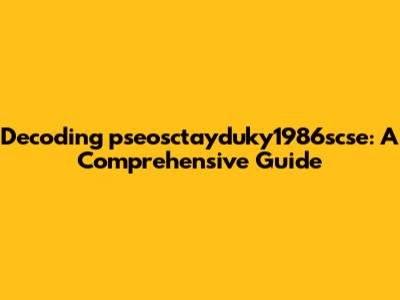 Decoding pseosctayduky1986scse: A Comprehensive Guide