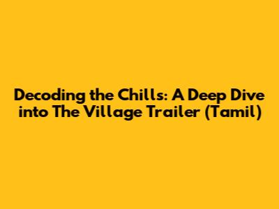 Decoding the Chills: A Deep Dive into 'The Village' Trailer (Tamil)