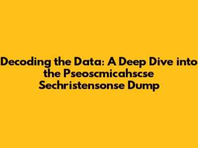Decoding the Data: A Deep Dive into the Pseoscmicahscse Sechristensonse Dump