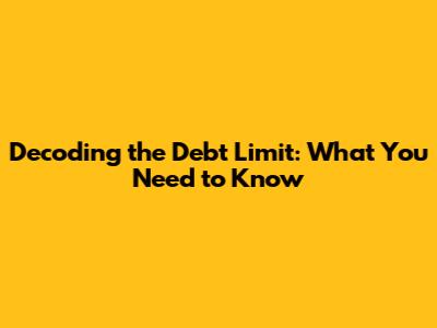 Decoding the Debt Limit: What You Need to Know