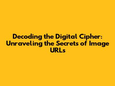 Decoding the Digital Cipher: Unraveling the Secrets of Image URLs