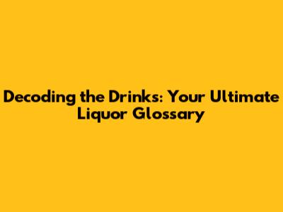 Decoding the Drinks: Your Ultimate Liquor Glossary