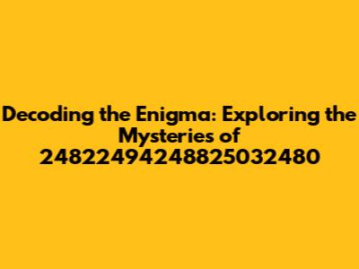 Decoding the Enigma: Exploring the Mysteries of 24822494248825032480