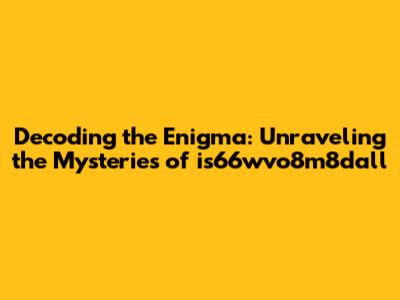 Decoding the Enigma: Unraveling the Mysteries of is66wvo8m8dall