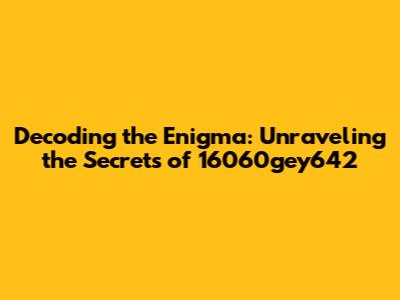 Decoding the Enigma: Unraveling the Secrets of 16060gey642