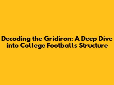 Decoding the Gridiron: A Deep Dive into College Football's Structure