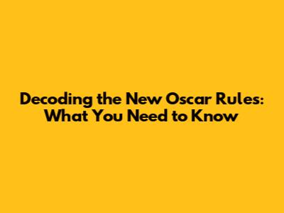 Decoding the New Oscar Rules: What You Need to Know