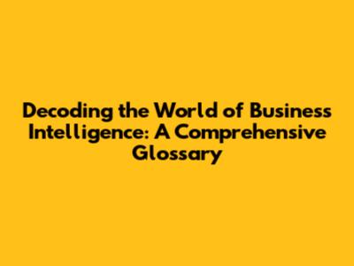 Decoding the World of Business Intelligence: A Comprehensive Glossary