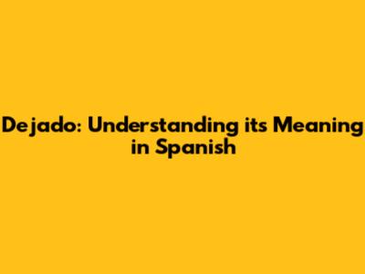 Dejado: Understanding its Meaning in Spanish