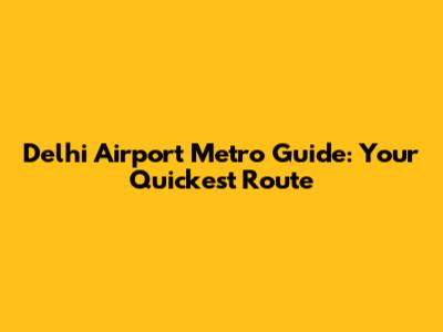 Delhi Airport Metro Guide: Your Quickest Route