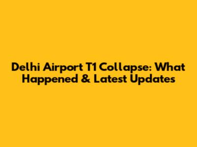 Delhi Airport T1 Collapse: What Happened & Latest Updates