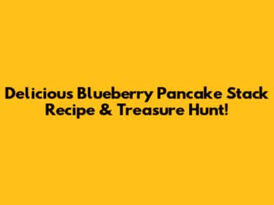 Delicious Blueberry Pancake Stack Recipe & Treasure Hunt!
