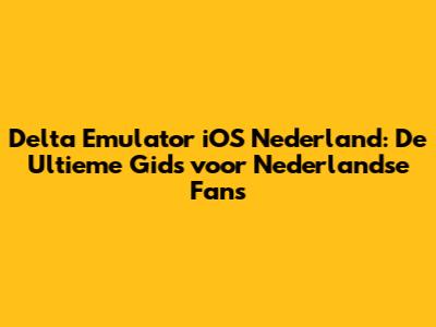 Delta Emulator iOS Nederland: De Ultieme Gids voor Nederlandse Fans