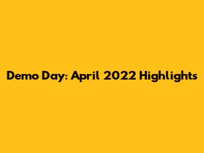 Demo Day: April 2022 Highlights